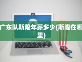广东队斯隆年薪多少(斯隆在哪里)