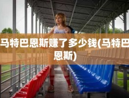 马特巴恩斯赚了多少钱(马特巴恩斯)