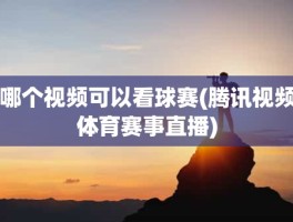 哪个视频可以看球赛(腾讯视频体育赛事直播)
