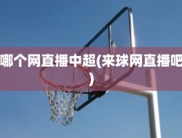 哪个网直播中超(来球网直播吧)
