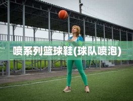 喷系列篮球鞋(球队喷泡)