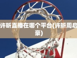 许昕直播在哪个平台(许昕周启豪)