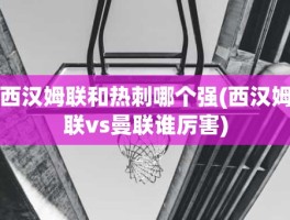 西汉姆联和热刺哪个强(西汉姆联vs曼联谁厉害)
