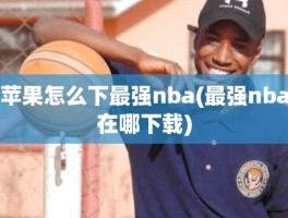 苹果怎么下最强nba(最强nba在哪下载)