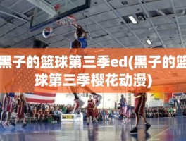 黑子的篮球第三季ed(黑子的篮球第三季樱花动漫)