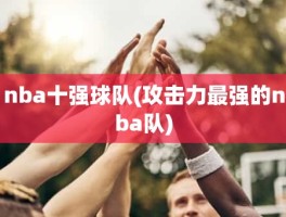 nba十强球队(攻击力最强的nba队)