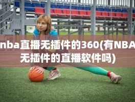 nba直播无插件的360(有NBA无插件的直播软件吗)