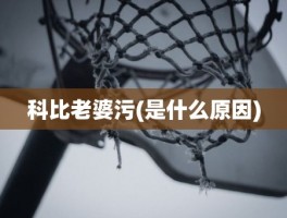 科比老婆污(是什么原因)