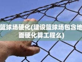 篮球场硬化(建设篮球场包含地面硬化算工程么)