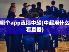 哪个app直播中超(中超用什么看直播)