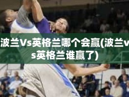 波兰Vs英格兰哪个会赢(波兰vs英格兰谁赢了)