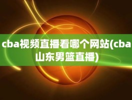 cba视频直播看哪个网站(cba山东男篮直播)