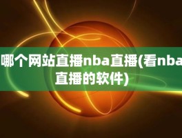 哪个网站直播nba直播(看nba直播的软件)