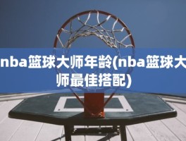 nba篮球大师年龄(nba篮球大师最佳搭配)