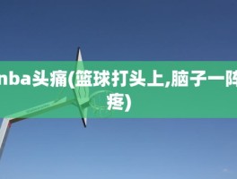 nba头痛(篮球打头上,脑子一阵疼)