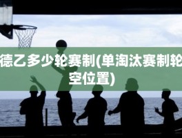 德乙多少轮赛制(单淘汰赛制轮空位置)
