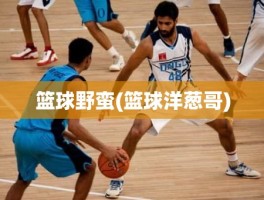 篮球野蛮(篮球洋葱哥)