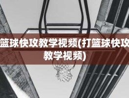 篮球快攻教学视频(打篮球快攻教学视频)