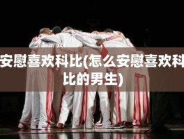 安慰喜欢科比(怎么安慰喜欢科比的男生)