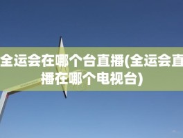 全运会在哪个台直播(全运会直播在哪个电视台)