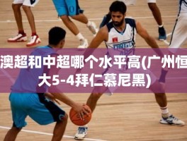 澳超和中超哪个水平高(广州恒大5-4拜仁慕尼黑)