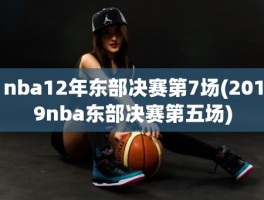 nba12年东部决赛第7场(2019nba东部决赛第五场)