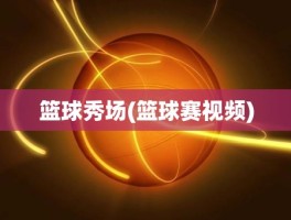 篮球秀场(篮球赛视频)