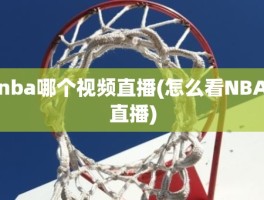 nba哪个视频直播(怎么看NBA直播)