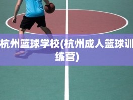 杭州篮球学校(杭州成人篮球训练营)