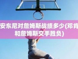 安东尼对詹姆斯战绩多少(邓肯和詹姆斯交手胜负)