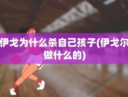 伊戈为什么杀自己孩子(伊戈尔做什么的)