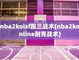 nba2kolsf跑三战术(nba2konline耐克战术)
