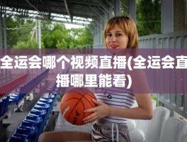 全运会哪个视频直播(全运会直播哪里能看)