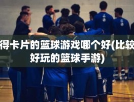 得卡片的篮球游戏哪个好(比较好玩的篮球手游)