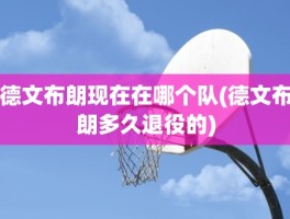德文布朗现在在哪个队(德文布朗多久退役的)