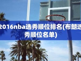 2016nba选秀顺位排名(布朗选秀顺位名单)