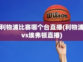 利物浦比赛哪个台直播(利物浦vs埃弗顿直播)