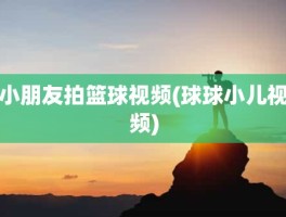 小朋友拍篮球视频(球球小儿视频)