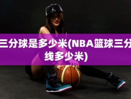 三分球是多少米(NBA篮球三分线多少米)