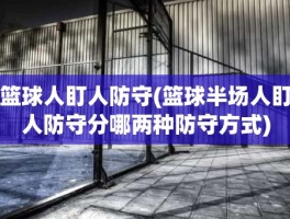 篮球人盯人防守(篮球半场人盯人防守分哪两种防守方式)