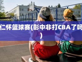 仁怀篮球赛(彰中非打CBA了吗)