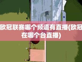欧冠联赛哪个频道有直播(欧冠在哪个台直播)