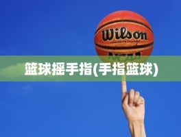 篮球摇手指(手指篮球)