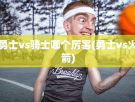 勇士vs骑士哪个厉害(勇士vs火箭)