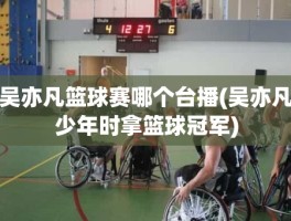 吴亦凡篮球赛哪个台播(吴亦凡少年时拿篮球冠军)