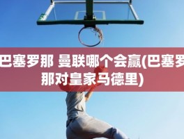 巴塞罗那 曼联哪个会赢(巴塞罗那对皇家马德里)