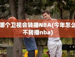 哪个卫视会转播NBA(今年怎么不转播nba)