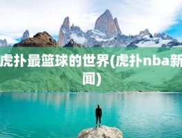 虎扑最篮球的世界(虎扑nba新闻)