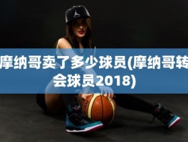 摩纳哥卖了多少球员(摩纳哥转会球员2018)