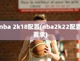 nba 2k18配置(nba2k22配置要求)